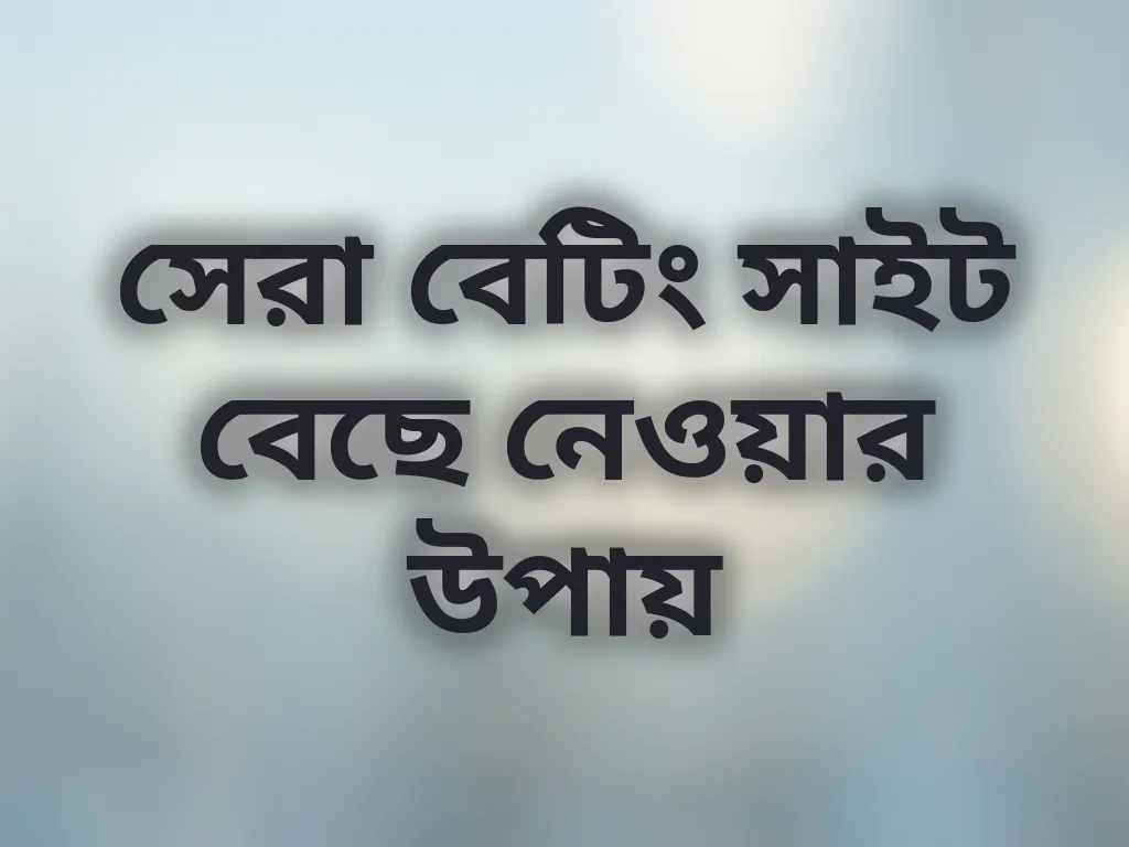 সেরা বেটিং সাইট বেছে নেওয়ার উপায়